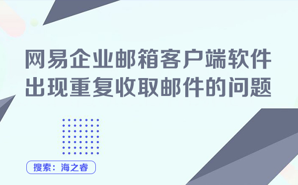 网易企业邮箱客户端软件出现重复收取邮件的问题